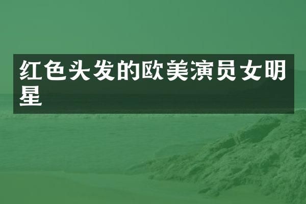 红色头发的欧美演员女明星