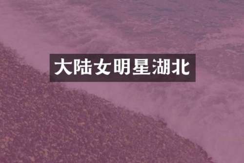大陆女明星湖北