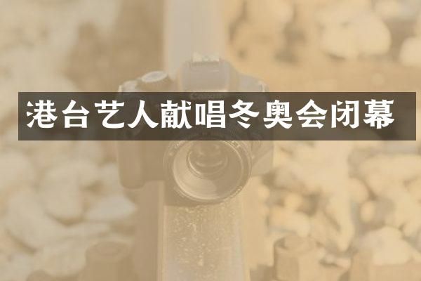 港台艺人献唱冬奥会闭幕