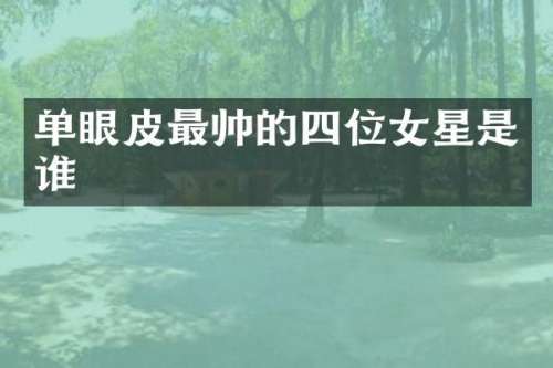 单眼皮最帅的四位女星是谁