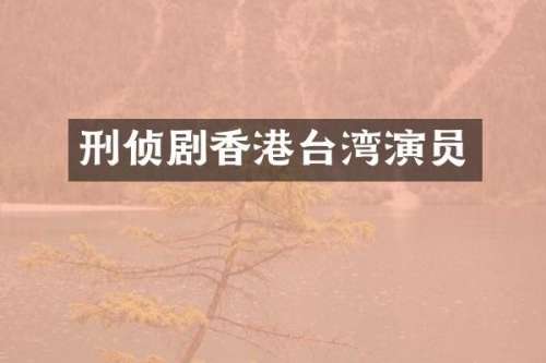 刑侦剧香港台湾演员