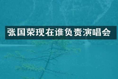 张国荣现在谁负责演唱会