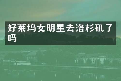 好莱坞女明星去洛杉矶了吗