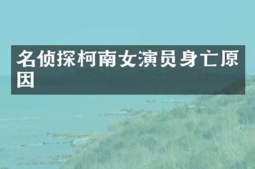 名侦探柯南女演员身亡原因