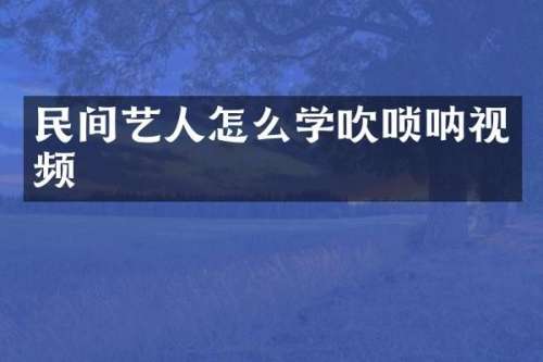 民间艺人怎么学吹唢呐视频