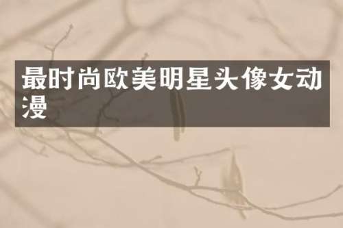 最时尚欧美明星头像女动漫