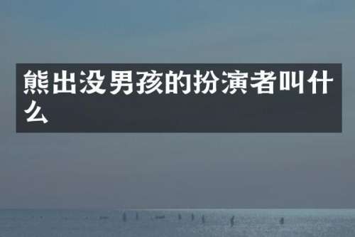 熊出没男孩的扮演者叫什么