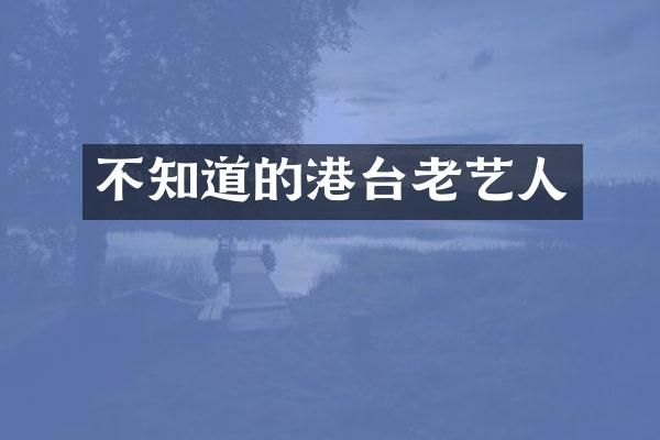 不知道的港台老艺人