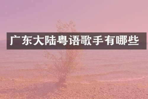 广东大陆粤语歌手有哪些