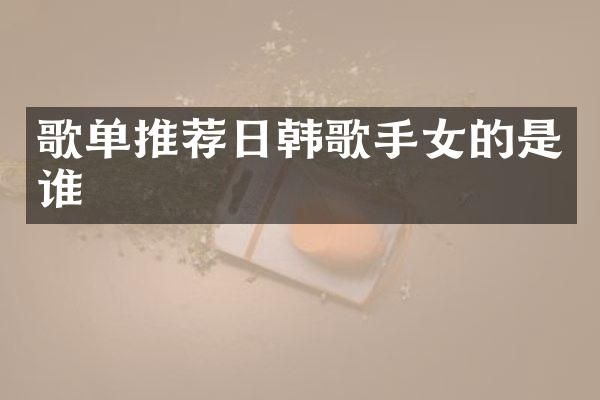 歌单推荐日韩歌手女的是谁