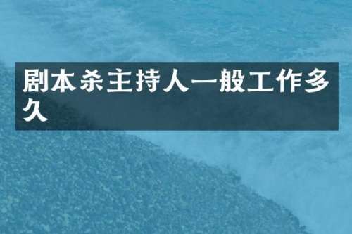 剧本杀主持人一般工作多久