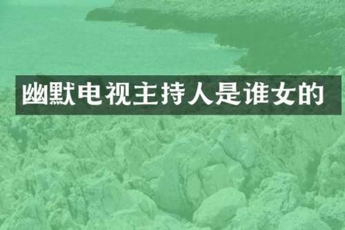 幽默电视主持人是谁女的