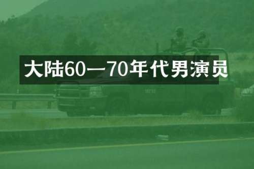 大陆60一70年代男演员
