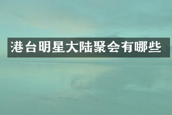 港台明星大陆聚会有哪些