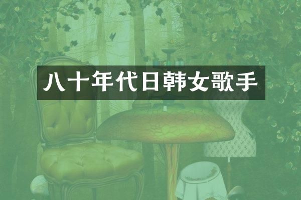 八十年代日韩女歌手