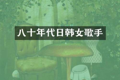 八十年代日韩女歌手