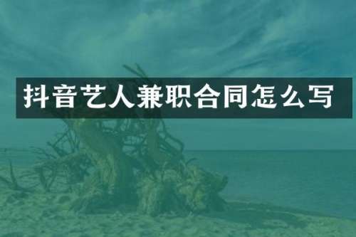 抖音艺人兼职合同怎么写