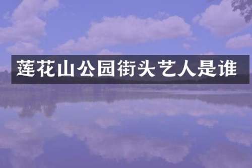 莲花山公园街头艺人是谁