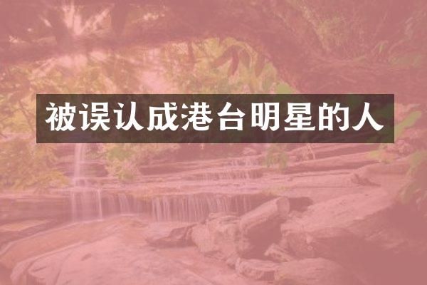 被误认成港台明星的人
