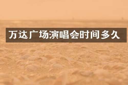 万达广场演唱会时间多久