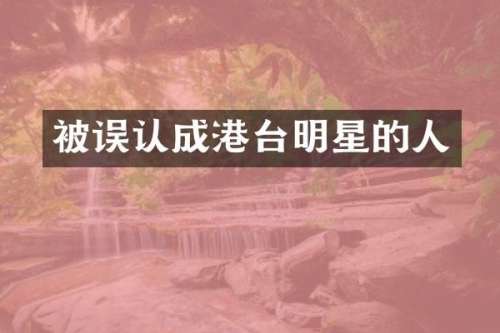 被误认成港台明星的人