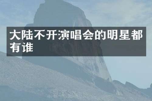 大陆不开演唱会的明星都有谁