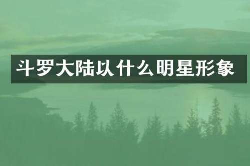 斗罗大陆以什么明星形象
