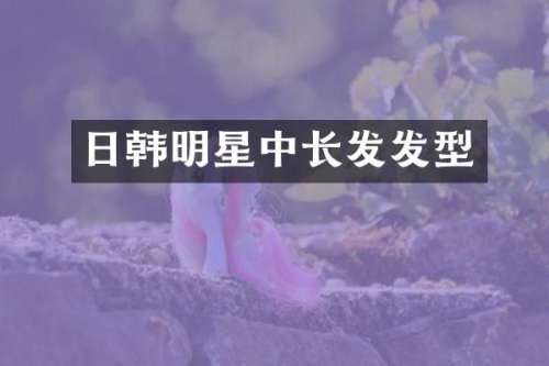 日韩明星中长发发型