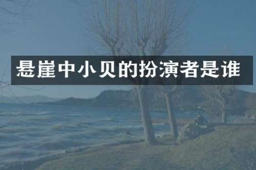 悬崖中小贝的扮演者是谁