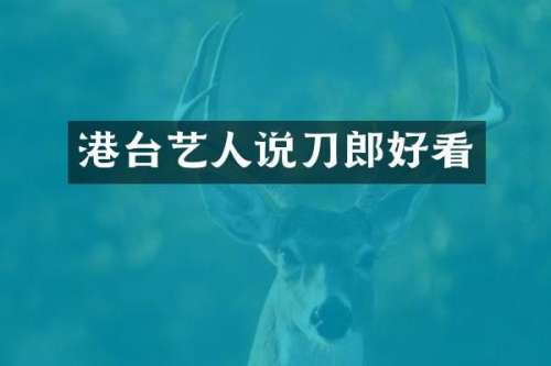 港台艺人说刀郎好看
