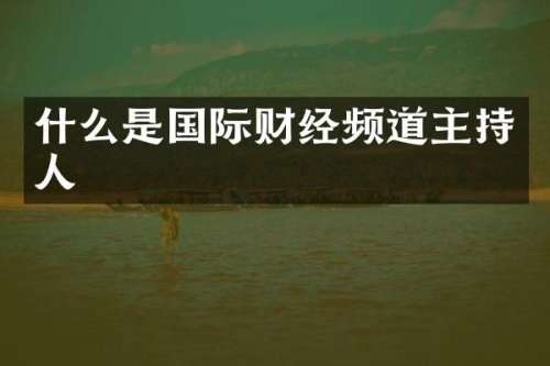什么是国际财经频道主持人