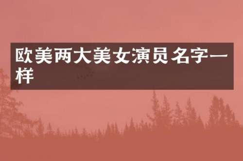 欧美两大演员名字一样