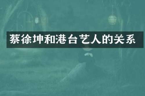 蔡徐坤和港台艺人的关系