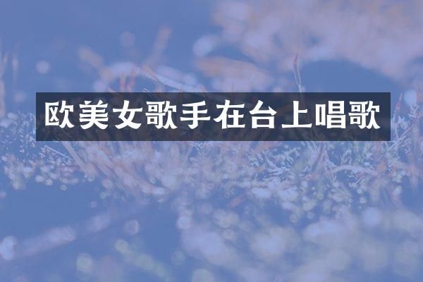 欧歌手在台上唱歌