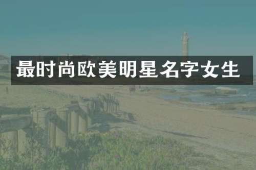 最时尚欧美明星名字女生