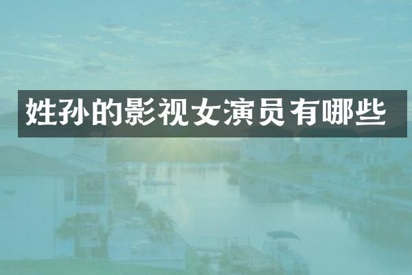姓孙的影视女演员有哪些