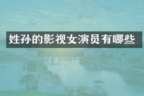 姓孙的影视女演员有哪些