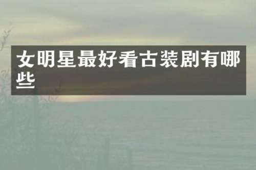 女明星最好看古装剧有哪些