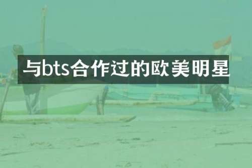 与bts合作过的欧美明星