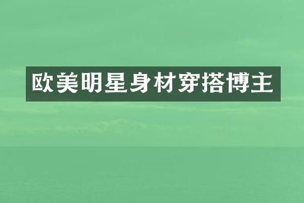 欧美明星身材穿搭博主