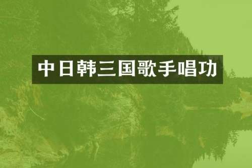 中日韩三国歌手唱功