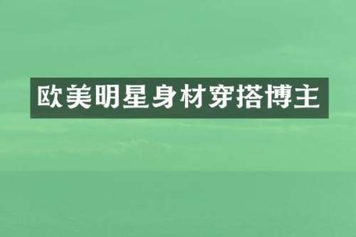 欧美明星身材穿搭博主