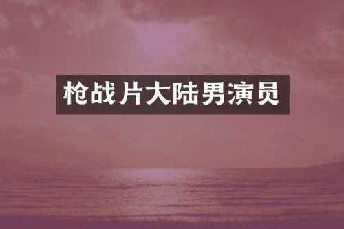 战片大陆男演员