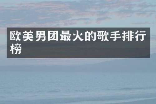 欧美男团最火的歌手排行榜