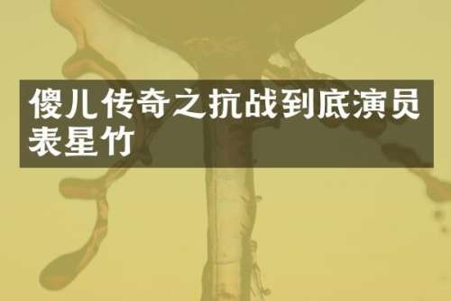 傻儿传奇之抗战到底演员表星竹