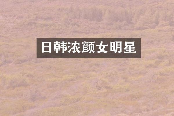 日韩浓颜女明星