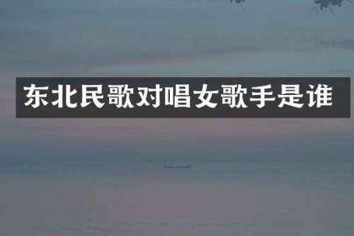 东北民歌对唱女歌手是谁