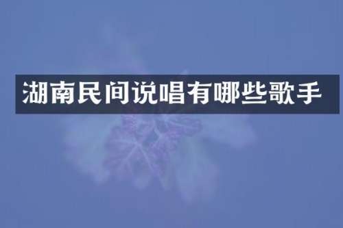 湖南民间说唱有哪些歌手