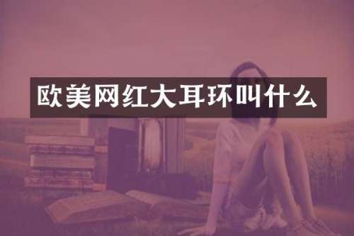欧美网红大耳环叫什么