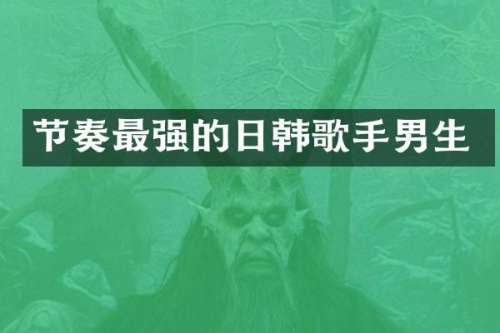 节奏最强的日韩歌手男生